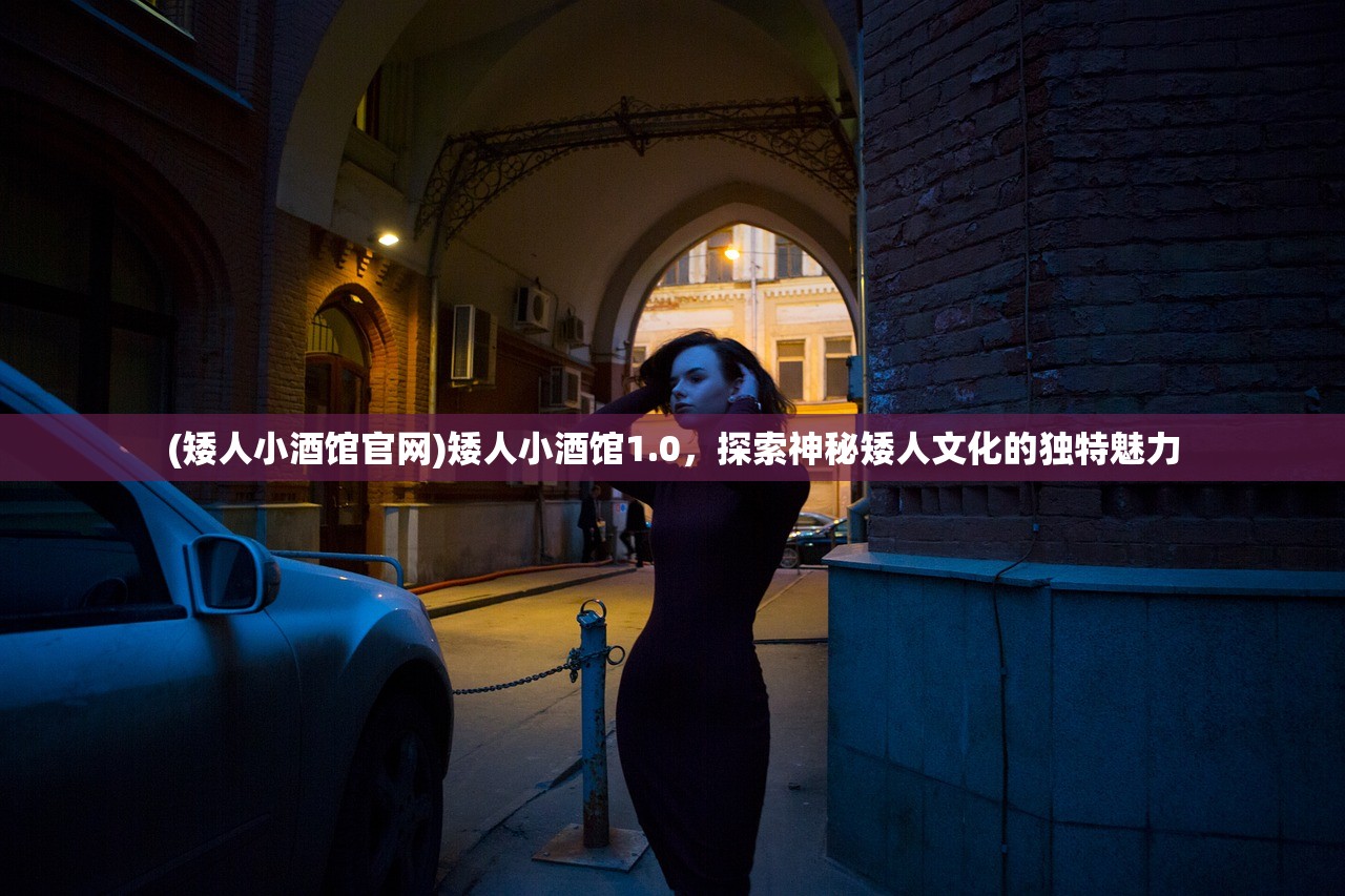 (矮人小酒馆官网)矮人小酒馆1.0，探索神秘矮人文化的独特魅力