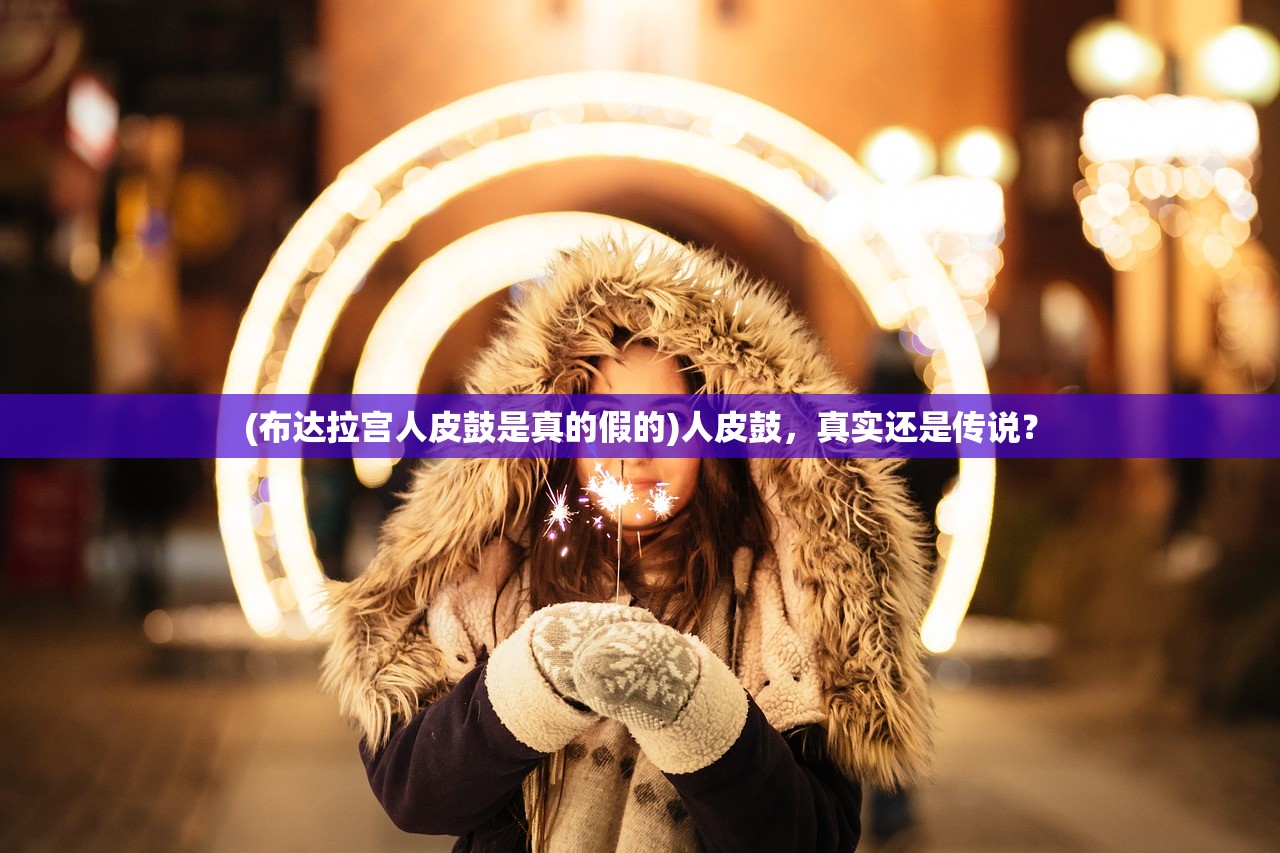 (布达拉宫人皮鼓是真的假的)人皮鼓，真实还是传说？