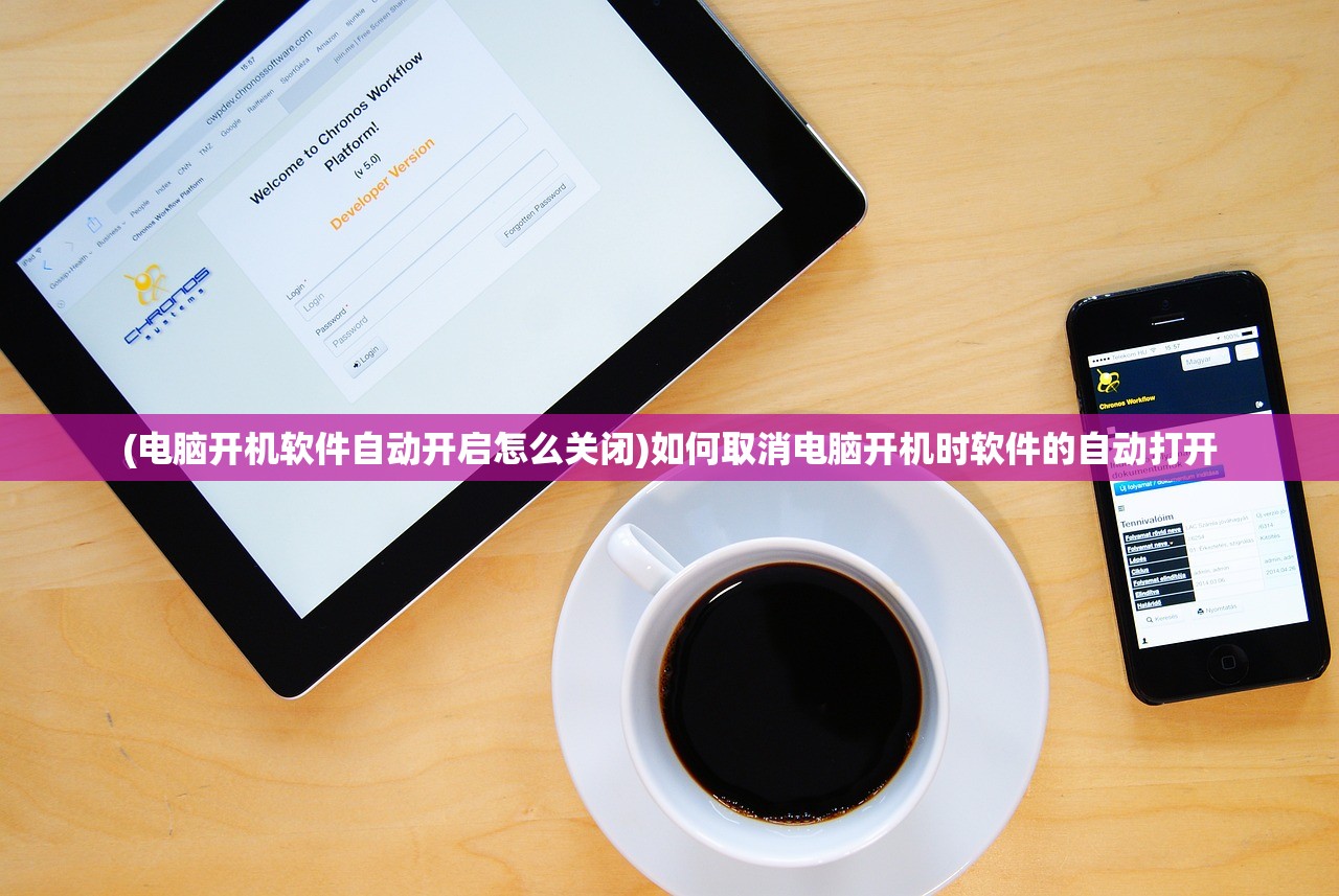 (电脑开机软件自动开启怎么关闭)如何取消电脑开机时软件的自动打开