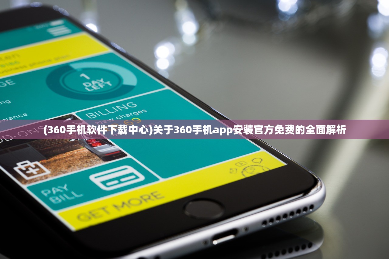 (360手机软件下载中心)关于360手机app安装官方免费的全面解析
