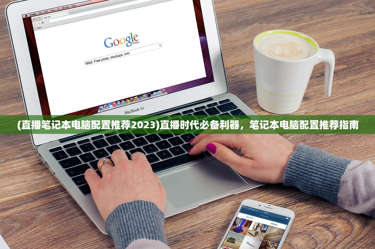 (直播笔记本电脑配置推荐2023)直播时代必备利器，笔记本电脑配置推荐指南