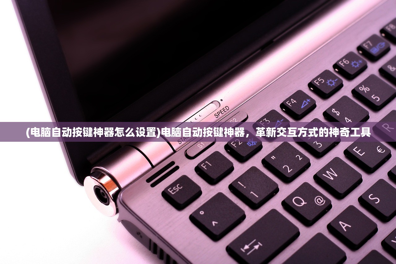 (电脑自动按键神器怎么设置)电脑自动按键神器，革新交互方式的神奇工具