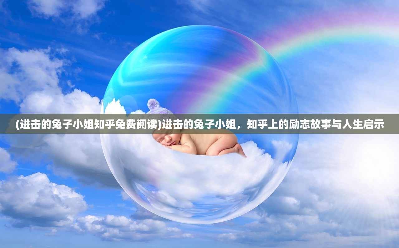 (进击的兔子小姐知乎免费阅读)进击的兔子小姐，知乎上的励志故事与人生启示