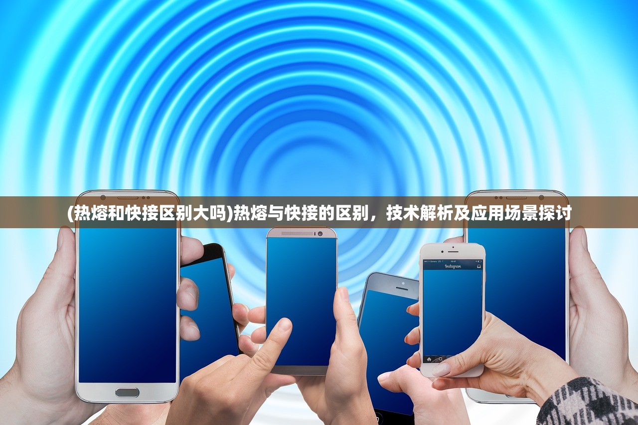 (热熔和快接区别大吗)热熔与快接的区别，技术解析及应用场景探讨