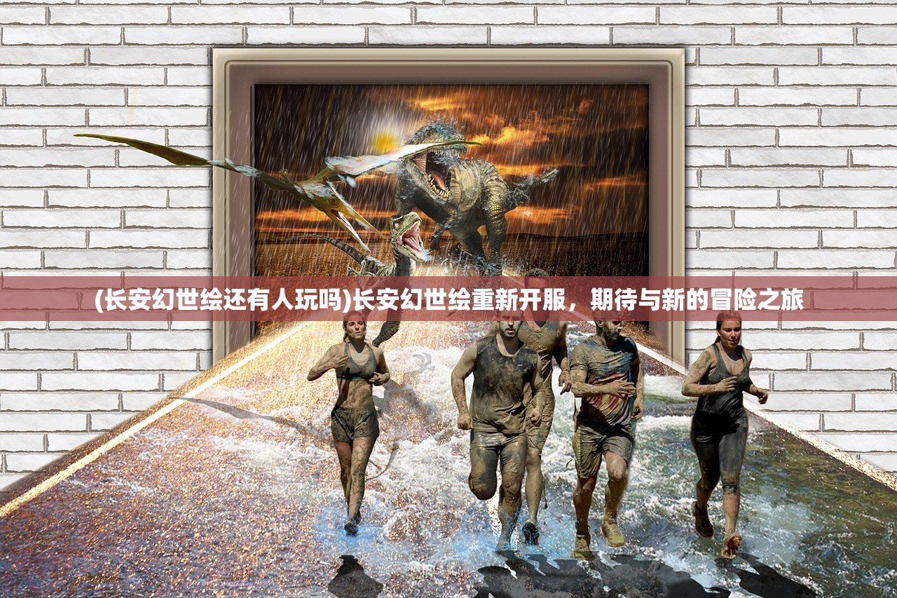 (长安幻世绘还有人玩吗)长安幻世绘重新开服，期待与新的冒险之旅