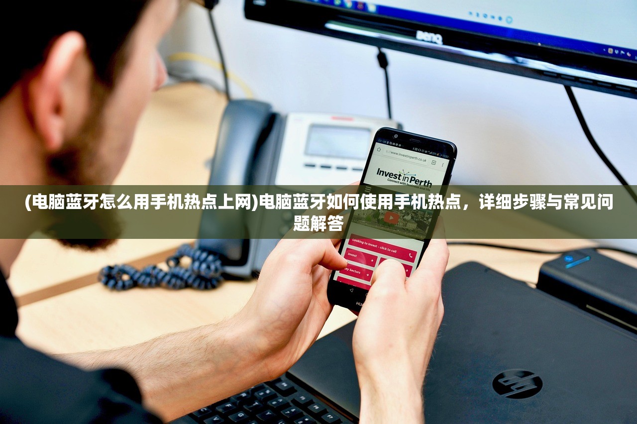 (电脑蓝牙怎么用手机热点上网)电脑蓝牙如何使用手机热点，详细步骤与常见问题解答