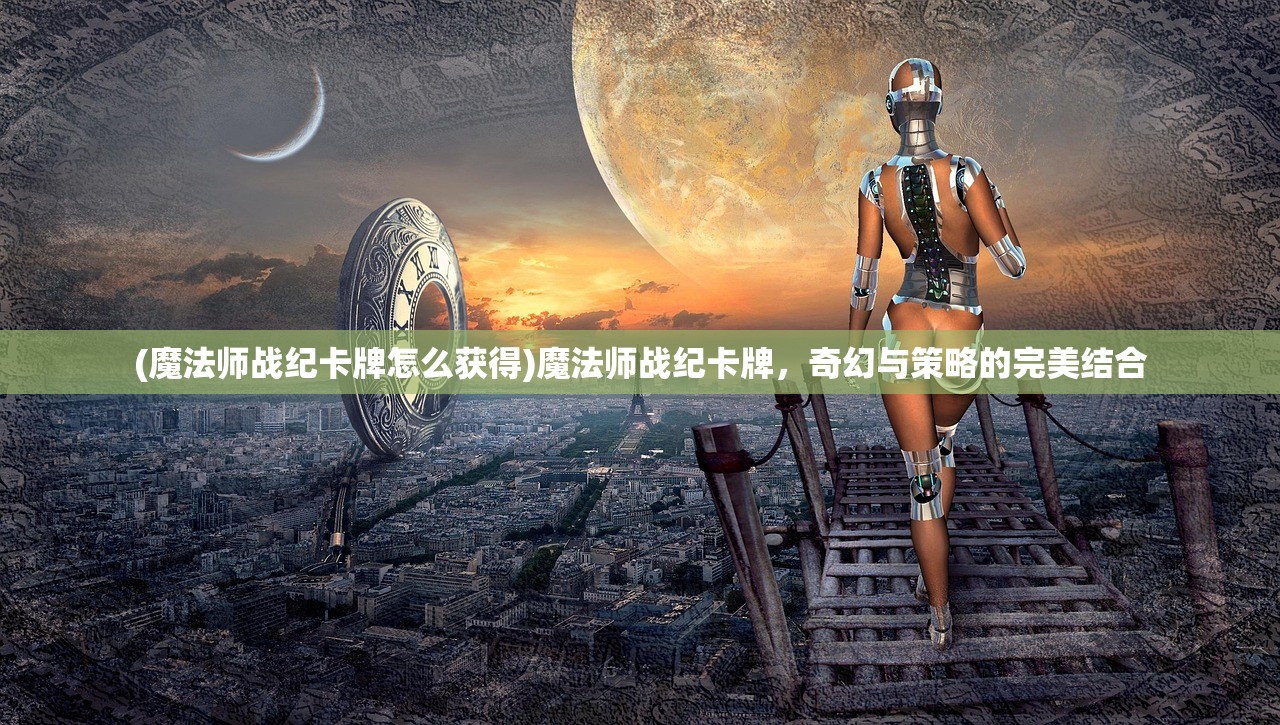 (魔法师战纪卡牌怎么获得)魔法师战纪卡牌，奇幻与策略的完美结合