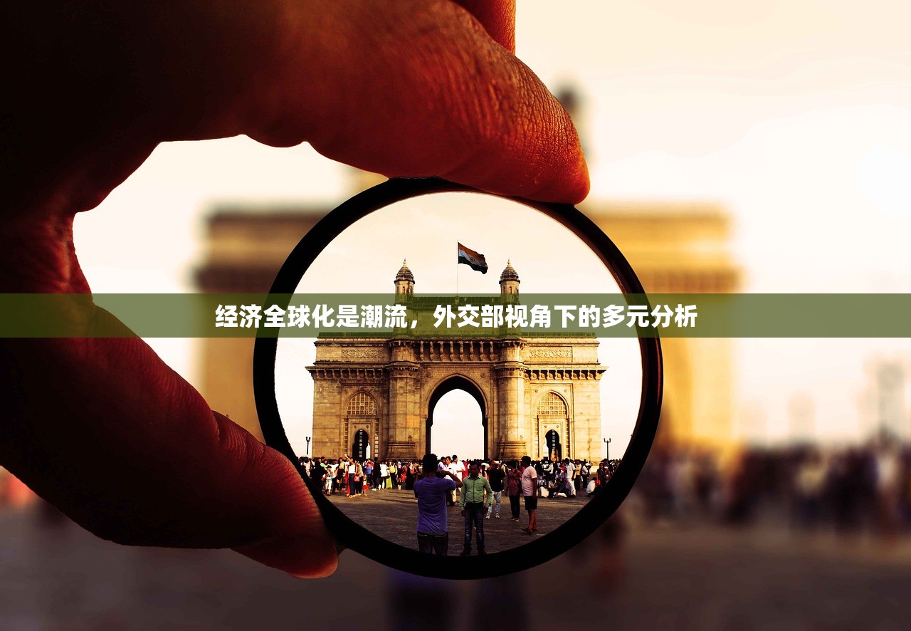 经济全球化是潮流，外交部视角下的多元分析