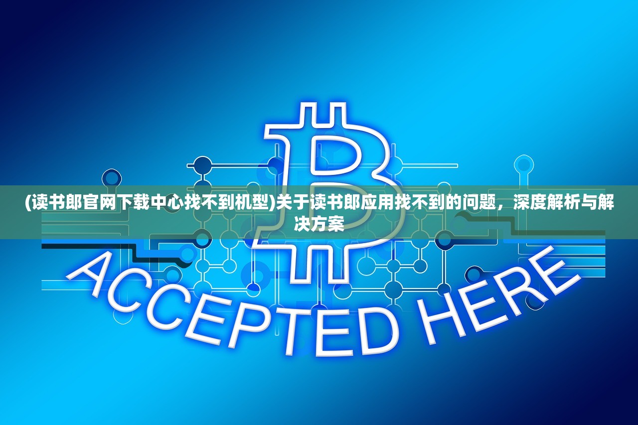 (读书郎官网下载中心找不到机型)关于读书郎应用找不到的问题，深度解析与解决方案