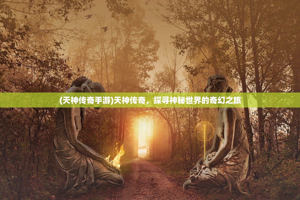 (天神传奇手游)天神传奇，探寻神秘世界的奇幻之旅
