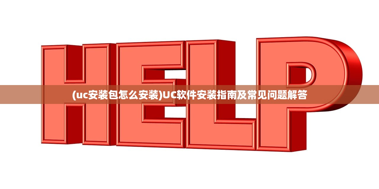(uc安装包怎么安装)UC软件安装指南及常见问题解答