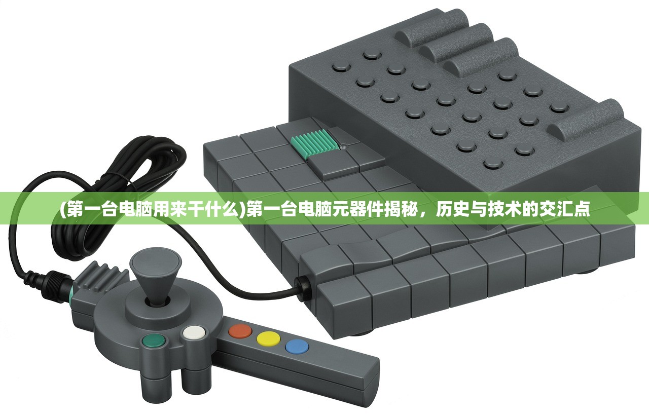 (第一台电脑用来干什么)第一台电脑元器件揭秘，历史与技术的交汇点