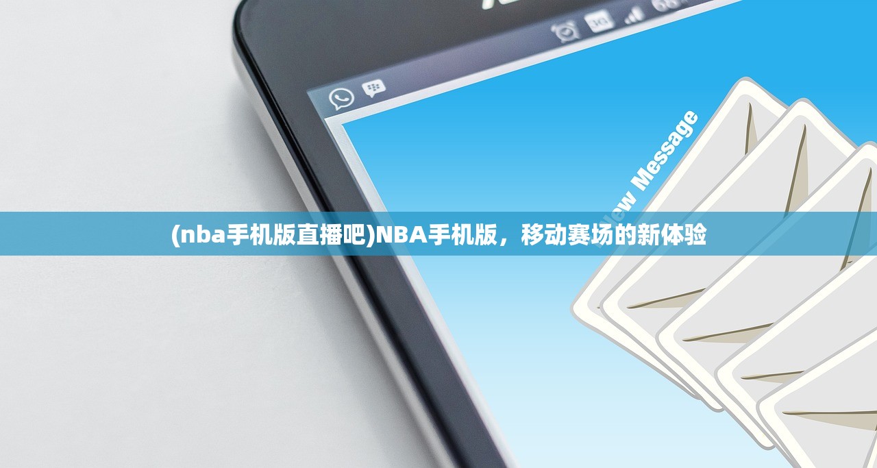 (nba手机版直播吧)NBA手机版，移动赛场的新体验