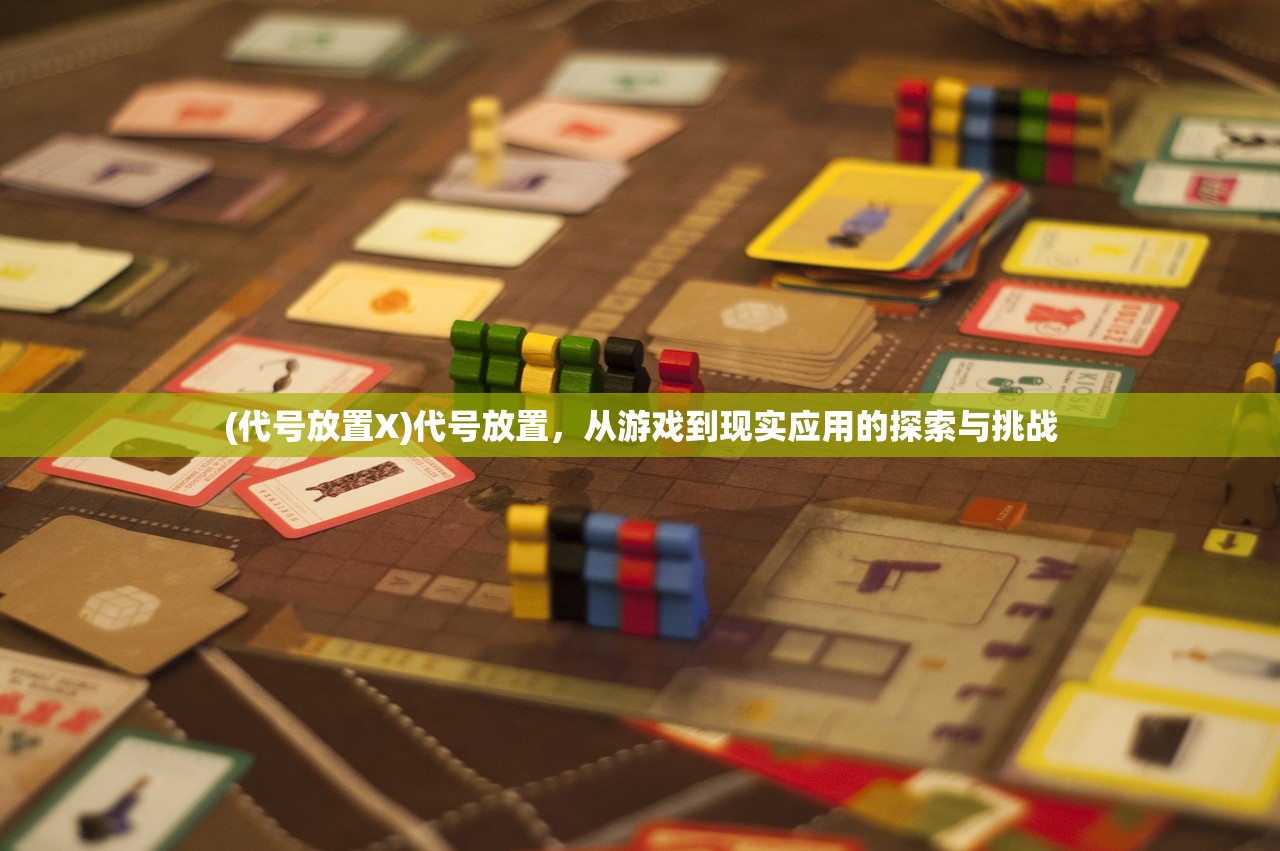(代号放置X)代号放置，从游戏到现实应用的探索与挑战