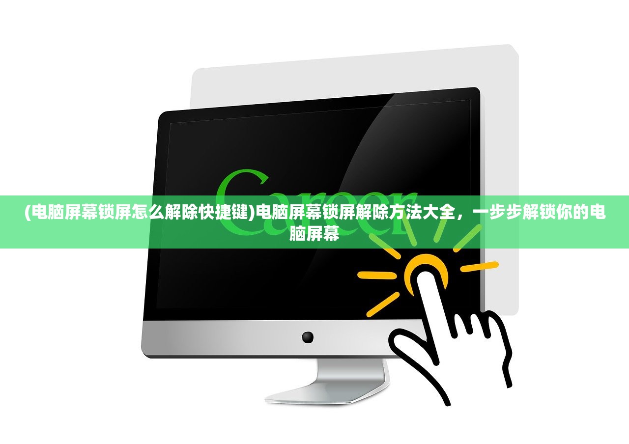 (电脑屏幕锁屏怎么解除快捷键)电脑屏幕锁屏解除方法大全，一步步解锁你的电脑屏幕