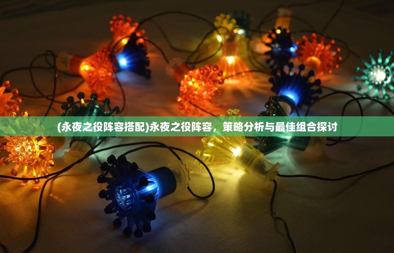 (永夜之役阵容搭配)永夜之役阵容，策略分析与最佳组合探讨