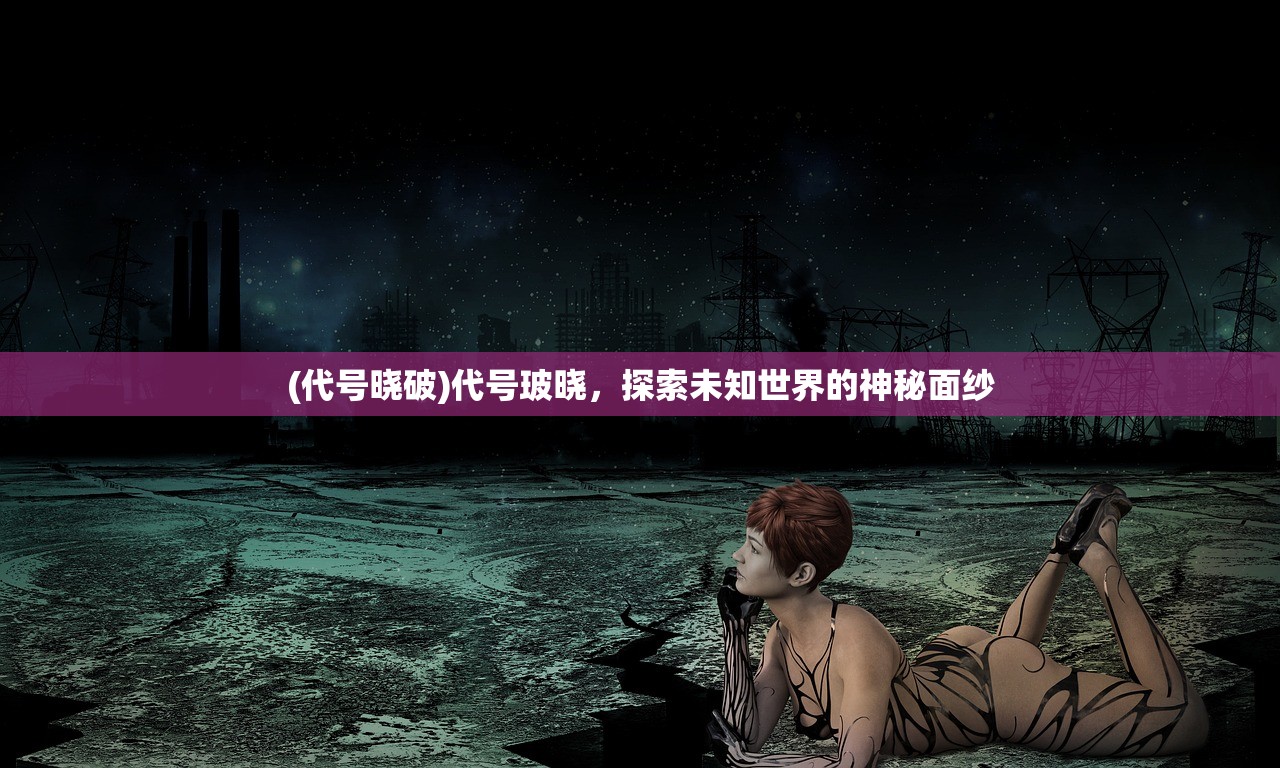 (代号晓破)代号玻晓，探索未知世界的神秘面纱