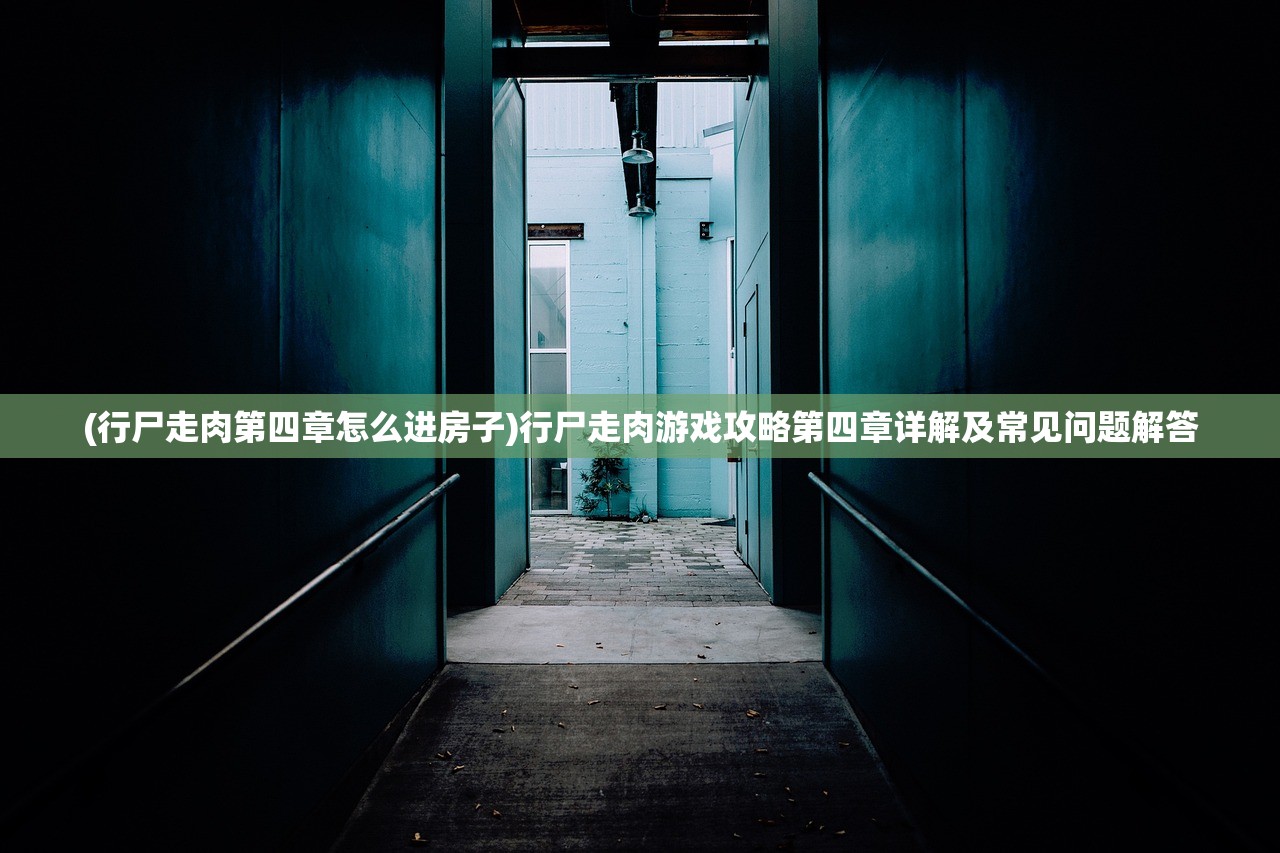 (行尸走肉第四章怎么进房子)行尸走肉游戏攻略第四章详解及常见问题解答