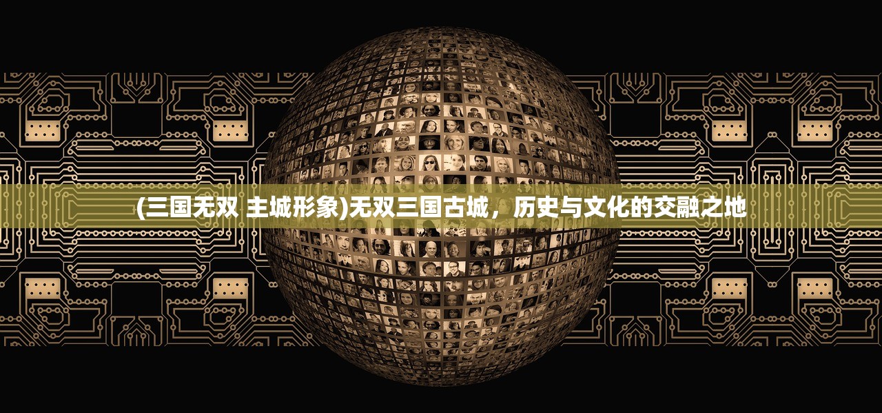 (三国无双 主城形象)无双三国古城，历史与文化的交融之地
