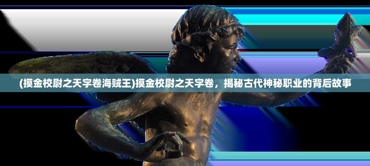 (摸金校尉之天字卷海贼王)摸金校尉之天字卷，揭秘古代神秘职业的背后故事
