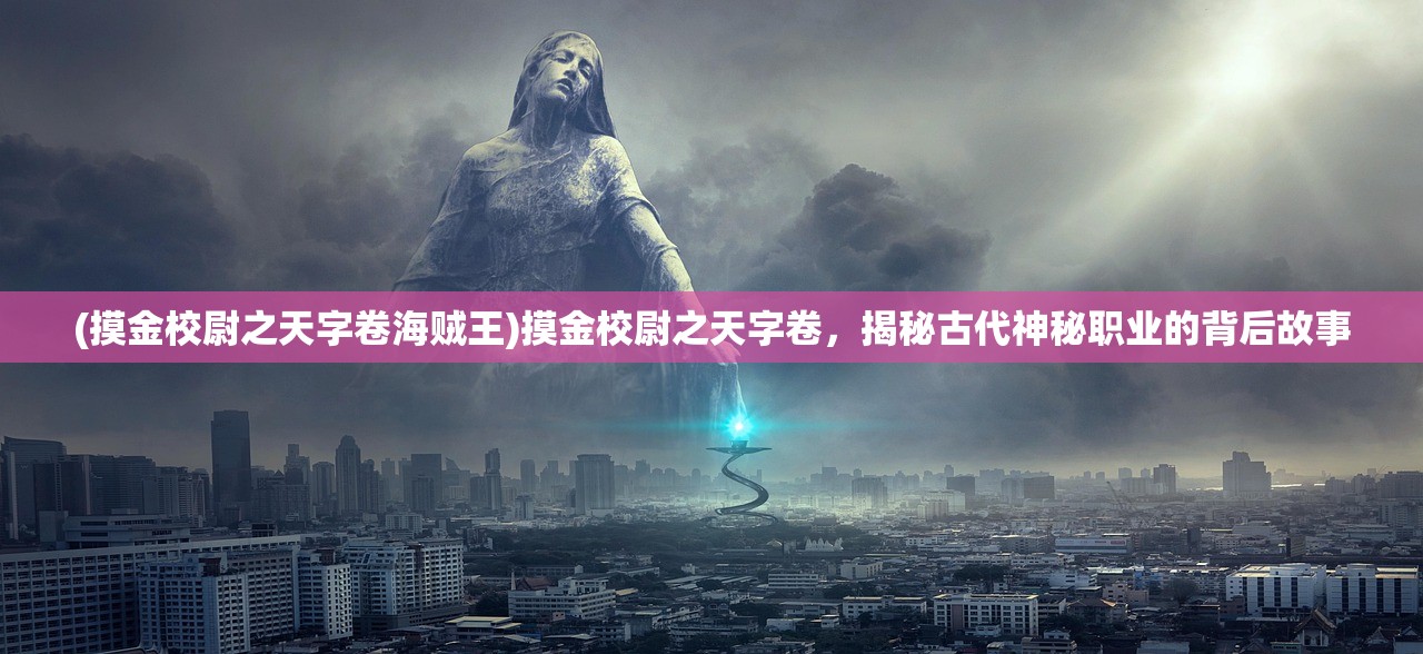 (摸金校尉之天字卷海贼王)摸金校尉之天字卷，揭秘古代神秘职业的背后故事