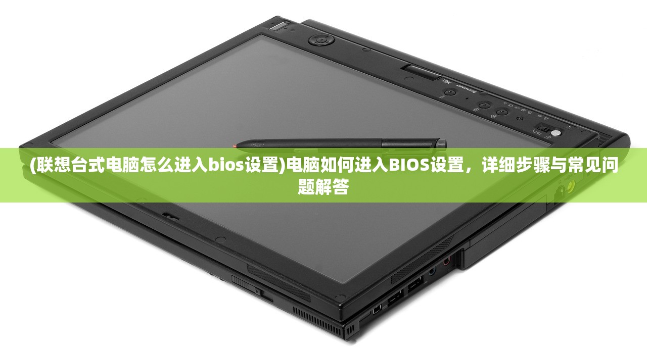 (联想台式电脑怎么进入bios设置)电脑如何进入BIOS设置，详细步骤与常见问题解答