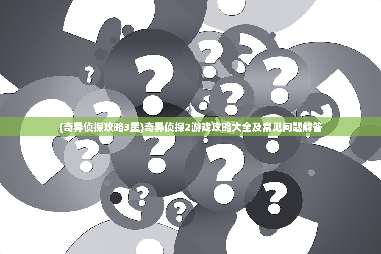 (奇异侦探攻略3星)奇异侦探2游戏攻略大全及常见问题解答