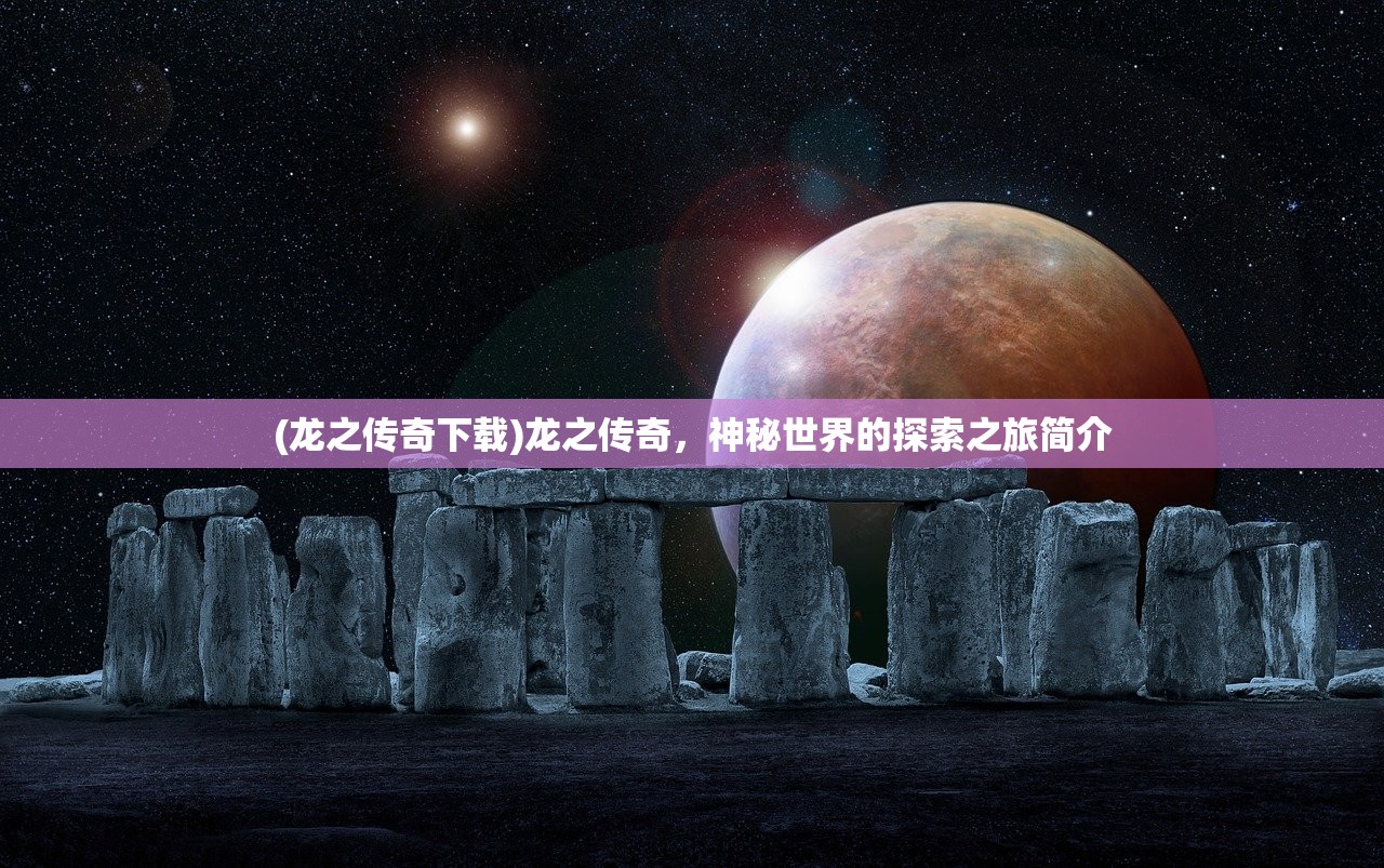 (龙之传奇下载)龙之传奇，神秘世界的探索之旅简介