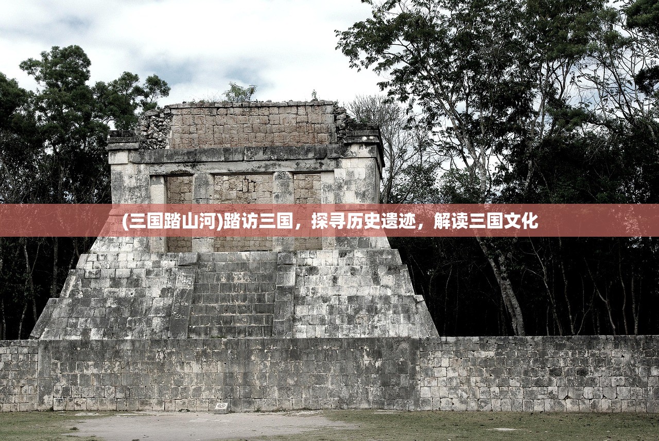 (三国踏山河)踏访三国，探寻历史遗迹，解读三国文化