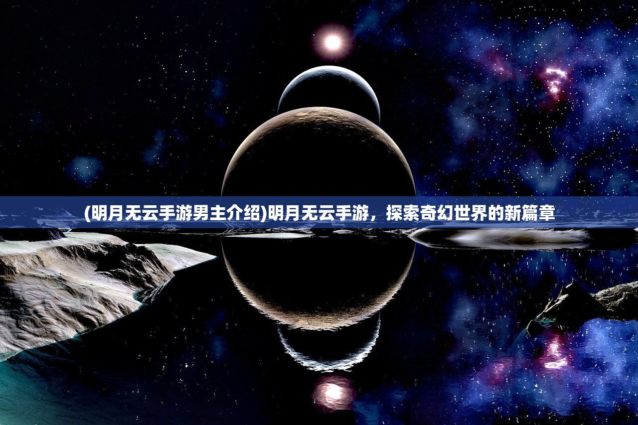 (明月无云手游男主介绍)明月无云手游，探索奇幻世界的新篇章