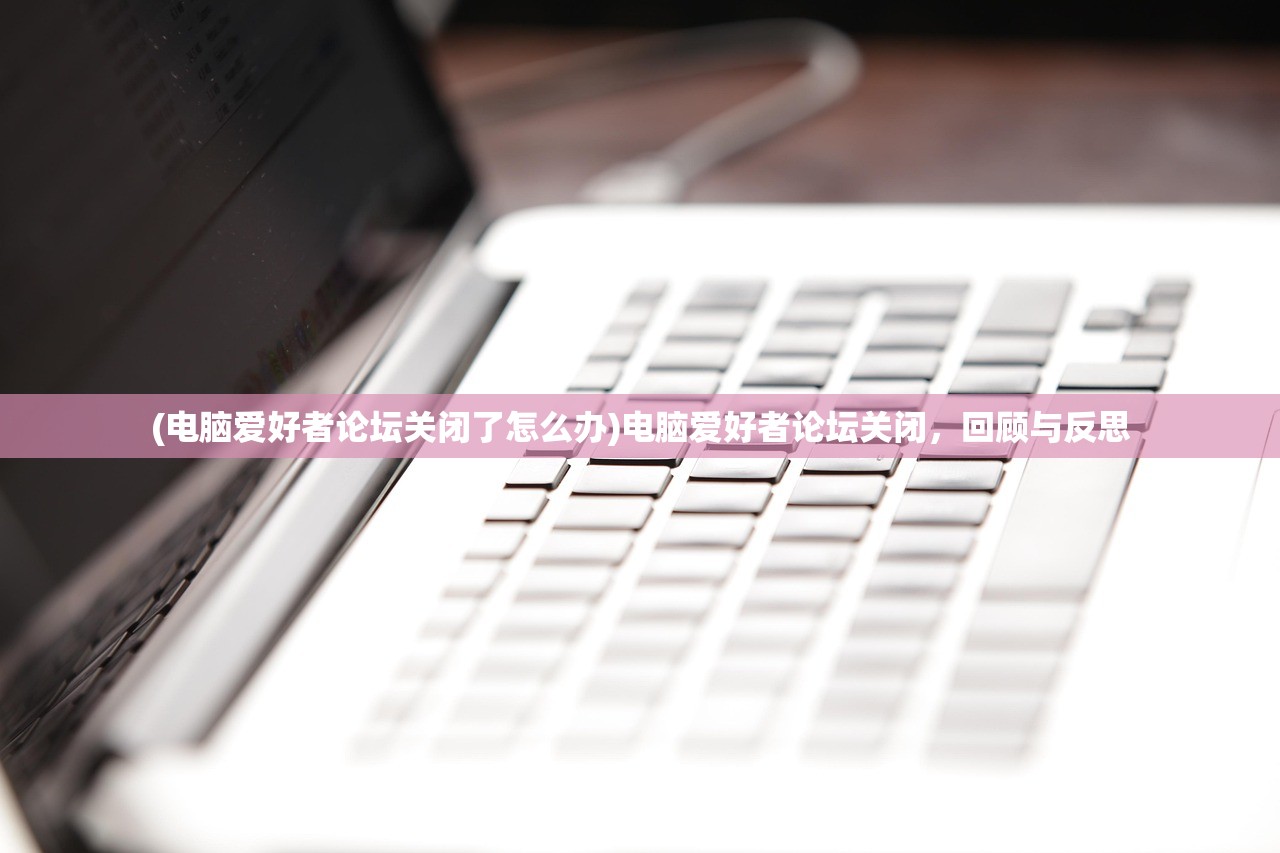 (电脑爱好者论坛关闭了怎么办)电脑爱好者论坛关闭，回顾与反思