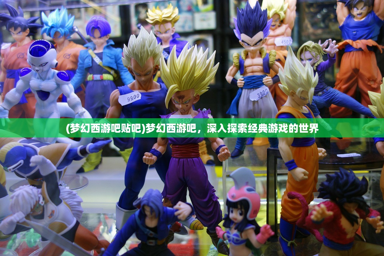 (梦幻西游吧贴吧)梦幻西游吧，深入探索经典游戏的世界
