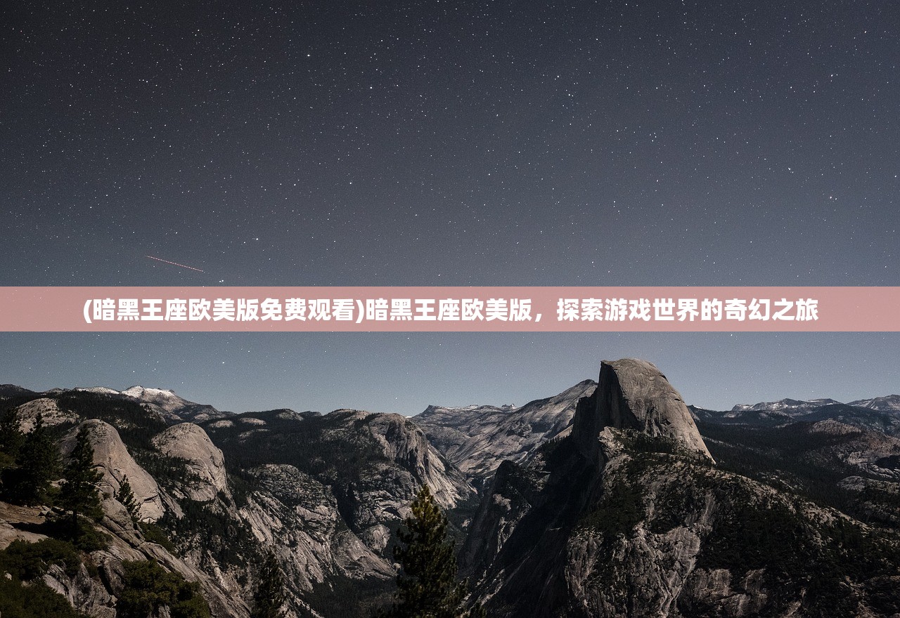 (暗黑王座欧美版免费观看)暗黑王座欧美版，探索游戏世界的奇幻之旅