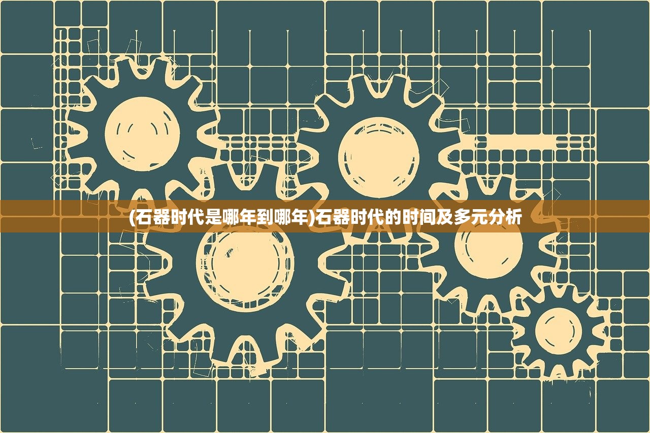 (石器时代是哪年到哪年)石器时代的时间及多元分析