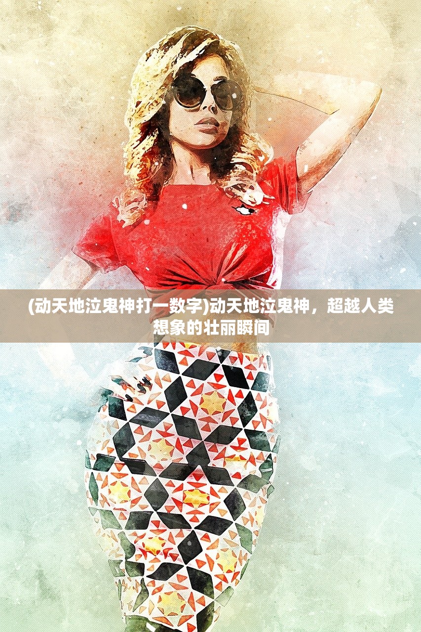 (动天地泣鬼神打一数字)动天地泣鬼神，超越人类想象的壮丽瞬间