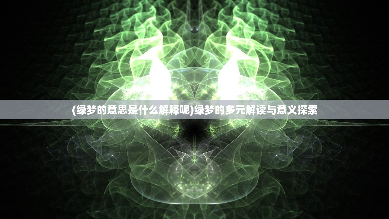 (绿梦的意思是什么解释呢)绿梦的多元解读与意义探索