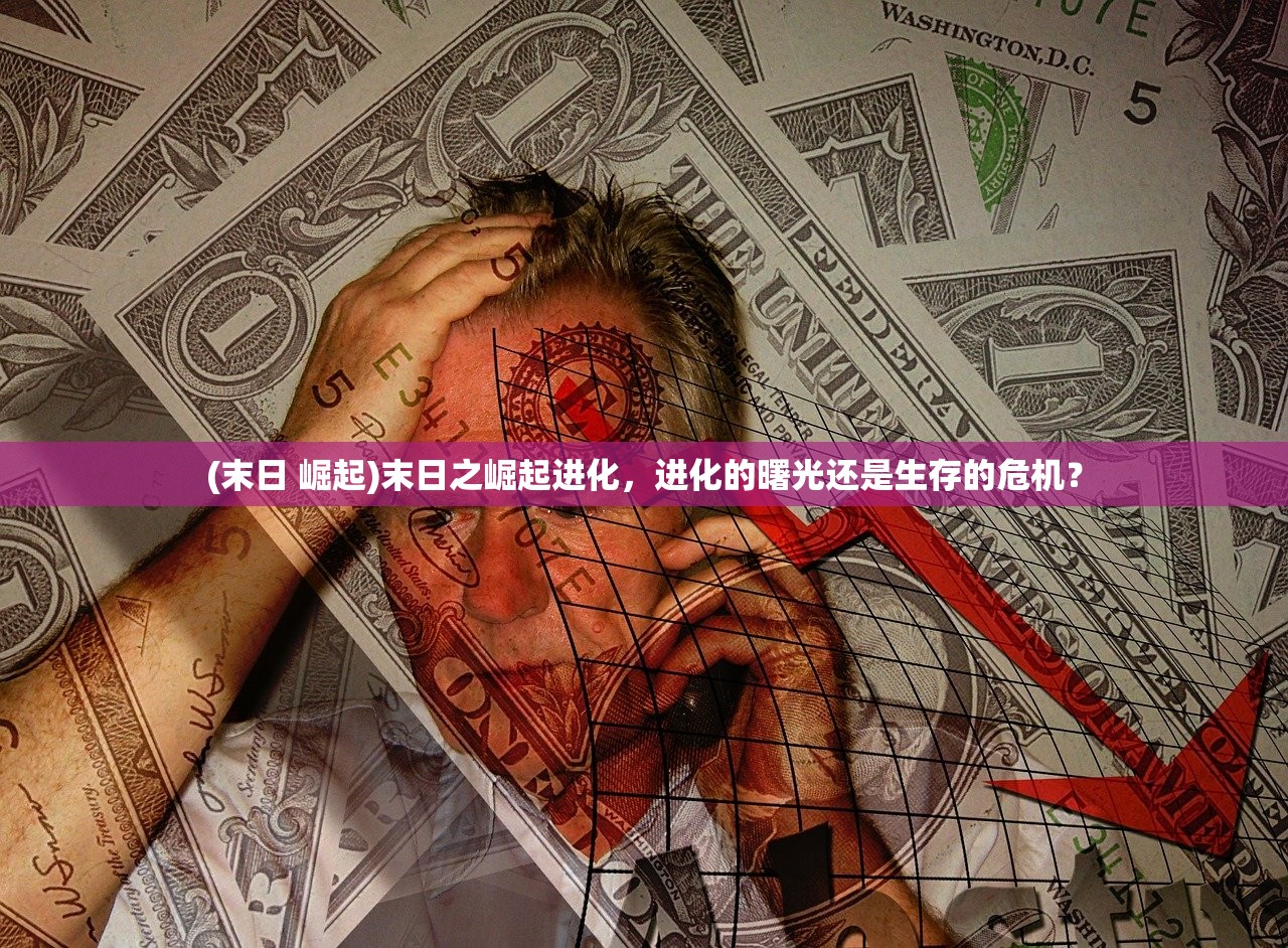 (末日 崛起)末日之崛起进化，进化的曙光还是生存的危机？
