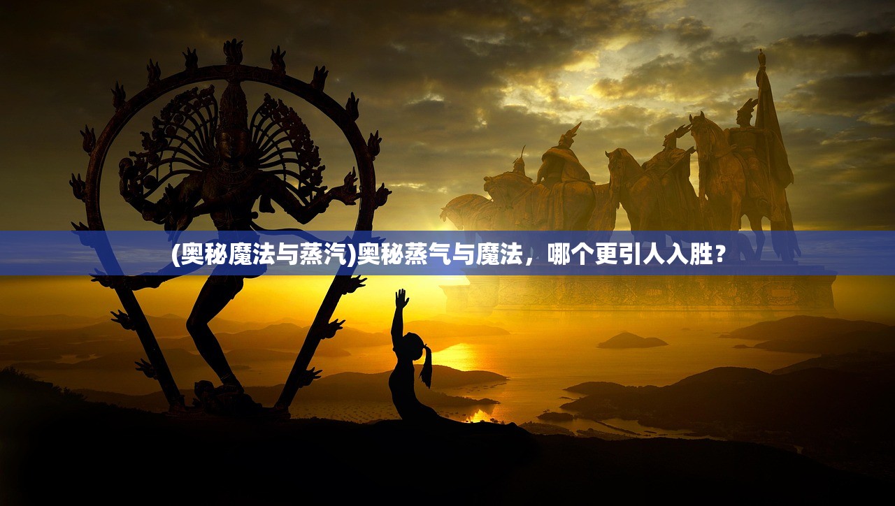 (奥秘魔法与蒸汽)奥秘蒸气与魔法，哪个更引人入胜？