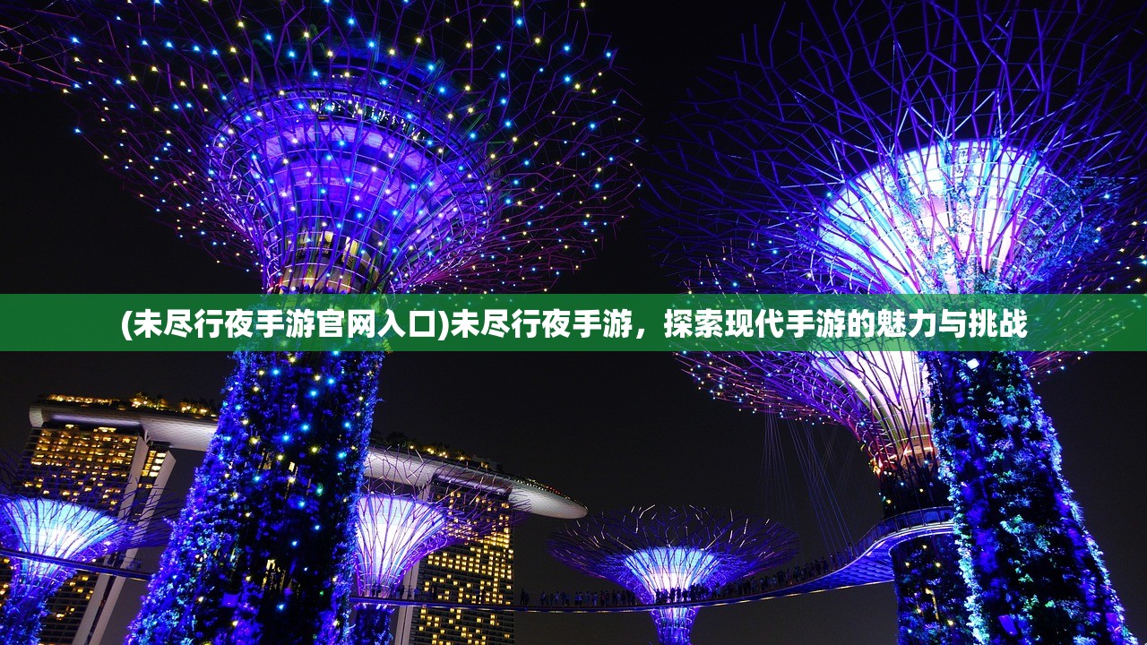 (未尽行夜手游官网入口)未尽行夜手游，探索现代手游的魅力与挑战