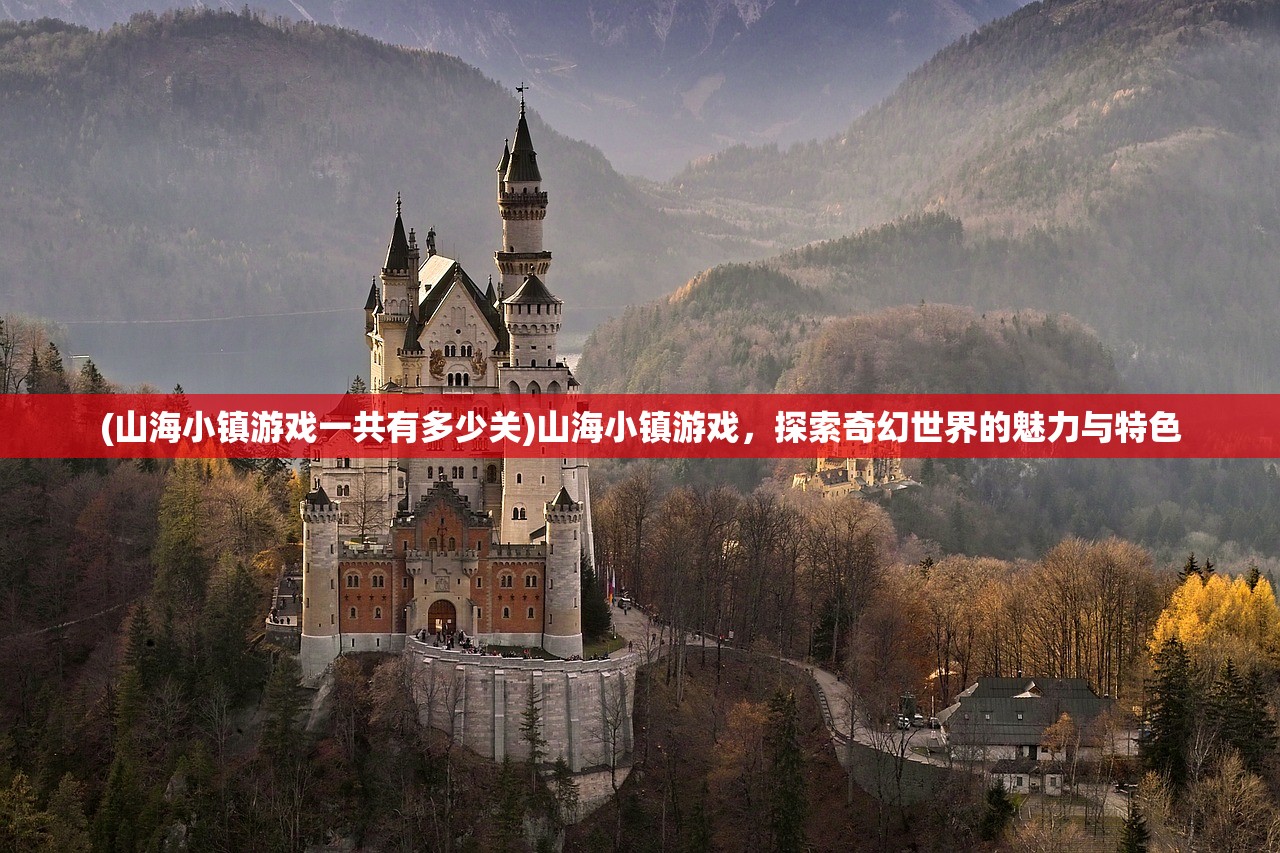(山海小镇游戏一共有多少关)山海小镇游戏，探索奇幻世界的魅力与特色