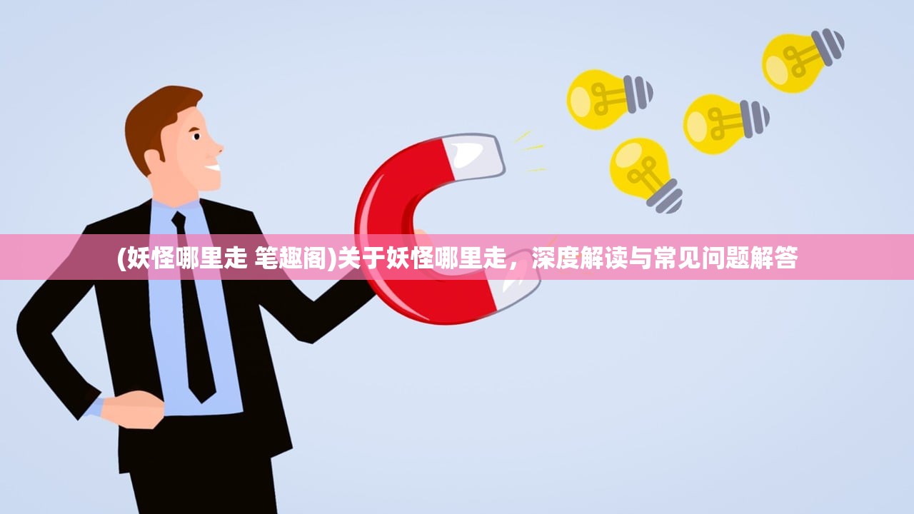 (妖怪哪里走 笔趣阁)关于妖怪哪里走，深度解读与常见问题解答