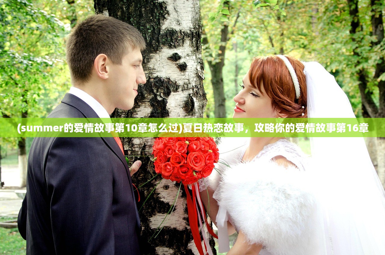 (summer的爱情故事第10章怎么过)夏日热恋故事，攻略你的爱情故事第16章