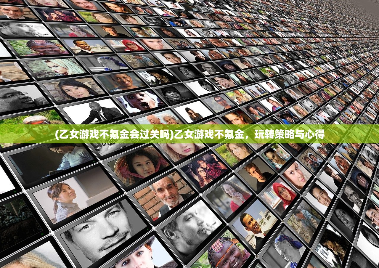 (乙女游戏不氪金会过关吗)乙女游戏不氪金，玩转策略与心得