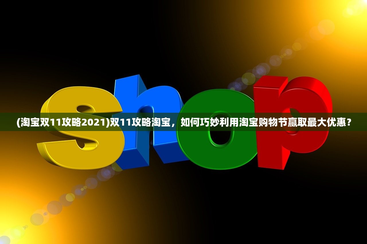 (淘宝双11攻略2021)双11攻略淘宝，如何巧妙利用淘宝购物节赢取最大优惠？