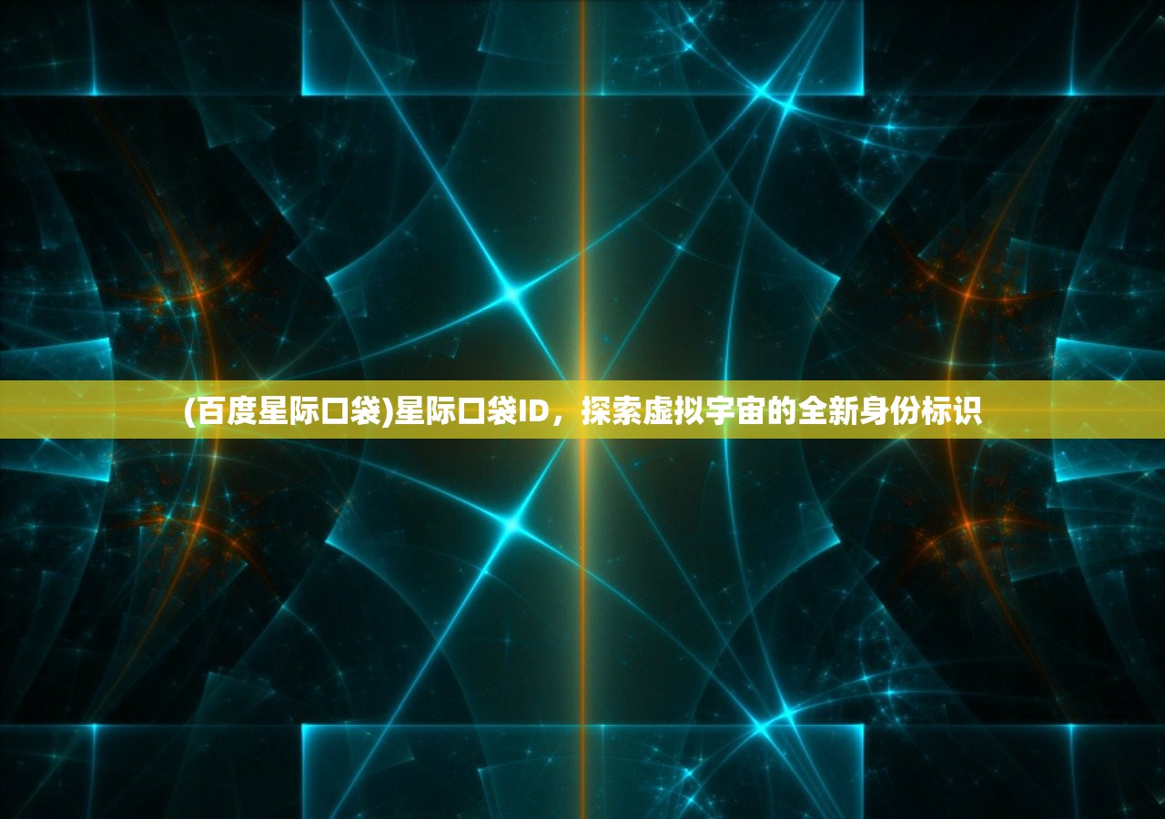 (百度星际口袋)星际口袋ID，探索虚拟宇宙的全新身份标识