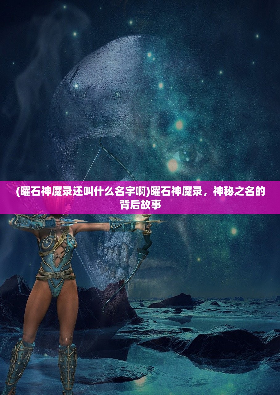 (曜石神魔录还叫什么名字啊)曜石神魔录，神秘之名的背后故事