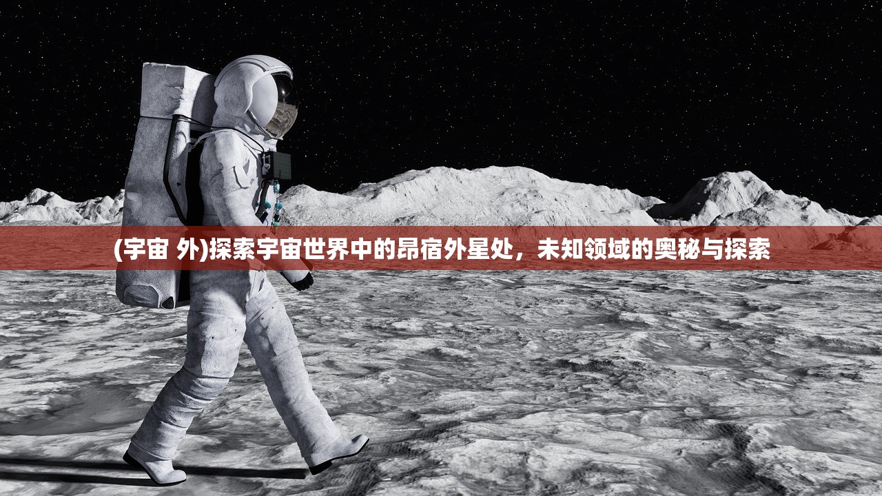 (宇宙 外)探索宇宙世界中的昂宿外星处，未知领域的奥秘与探索