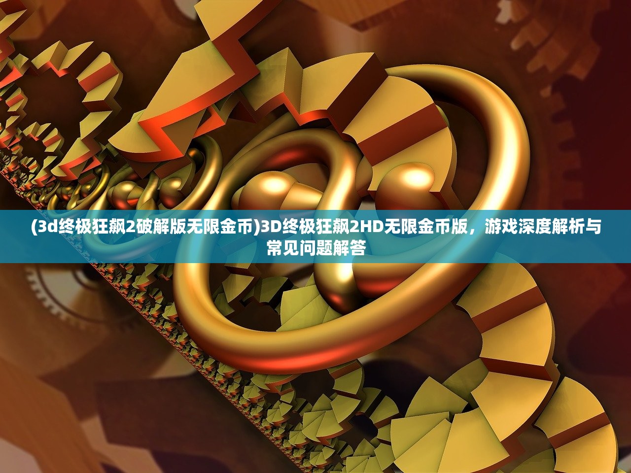(3d终极狂飙2破解版无限金币)3D终极狂飙2HD无限金币版，游戏深度解析与常见问题解答