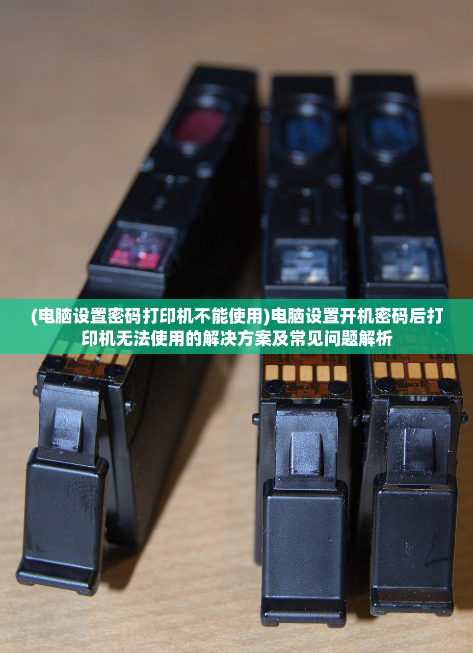 (电脑设置密码打印机不能使用)电脑设置开机密码后打印机无法使用的解决方案及常见问题解析