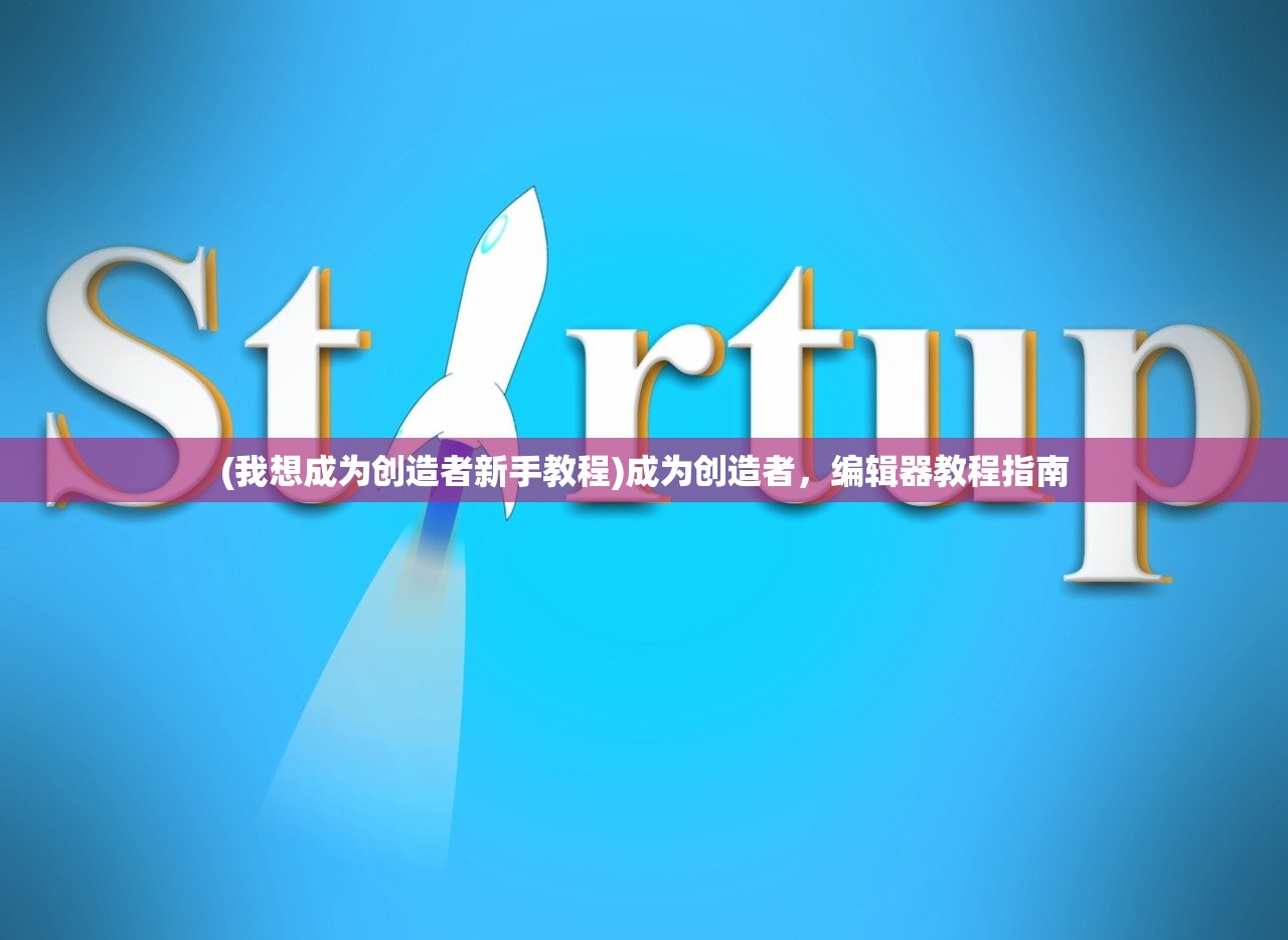 (我想成为创造者新手教程)成为创造者，编辑器教程指南